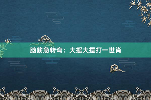 脑筋急转弯：大摇大摆打一世肖