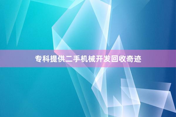 专科提供二手机械开发回收奇迹