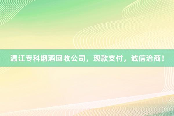 温江专科烟酒回收公司，现款支付，诚信洽商！