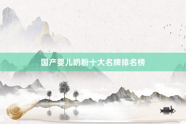 国产婴儿奶粉十大名牌排名榜