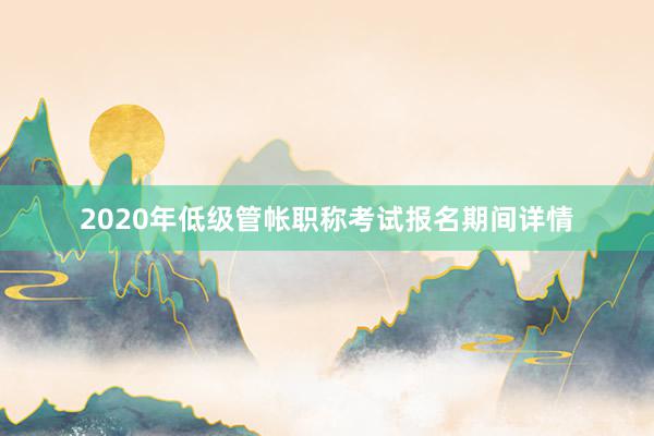2020年低级管帐职称考试报名期间详情