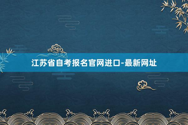 江苏省自考报名官网进口-最新网址