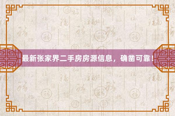 最新张家界二手房房源信息，确凿可靠！