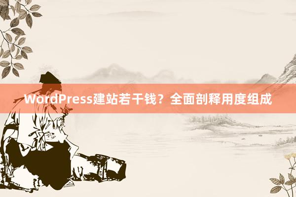 WordPress建站若干钱？全面剖释用度组成