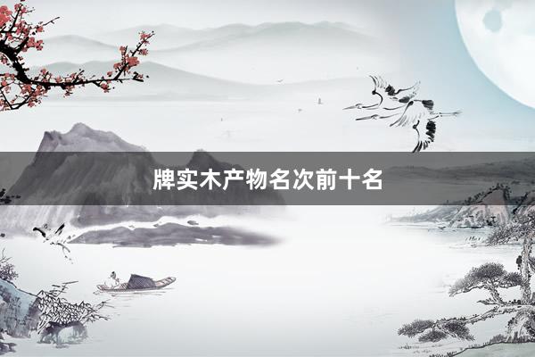 牌实木产物名次前十名