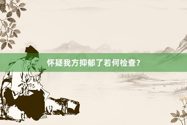 怀疑我方抑郁了若何检查？