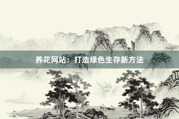 养花网站：打造绿色生存新方法