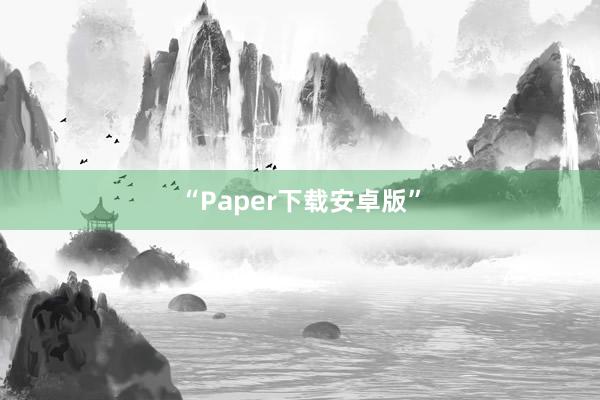 “Paper下载安卓版”