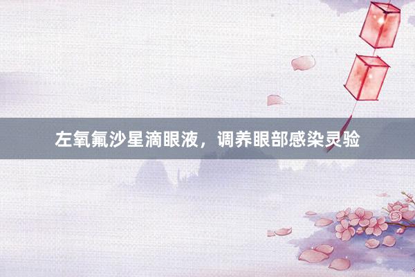 左氧氟沙星滴眼液，调养眼部感染灵验